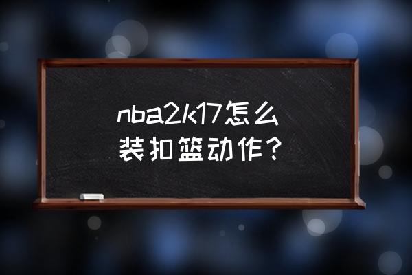 nba2k17怎么打开隐藏功能 nba2k17怎么装扣篮动作？