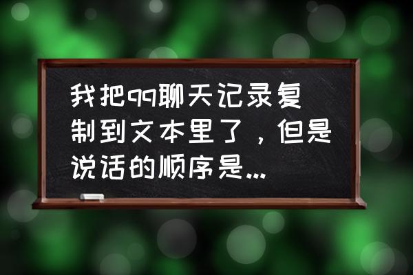 qq音乐下载的歌曲如何按时间排序 我把qq聊天记录复制到文本里了，但是说话的顺序是乱的，怎么才能按顺序排列？