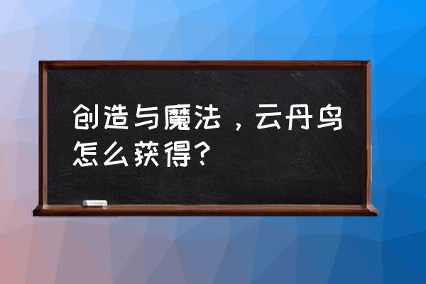 创造与魔法中云鸟的饲料如何制作 创造与魔法，云丹鸟怎么获得？