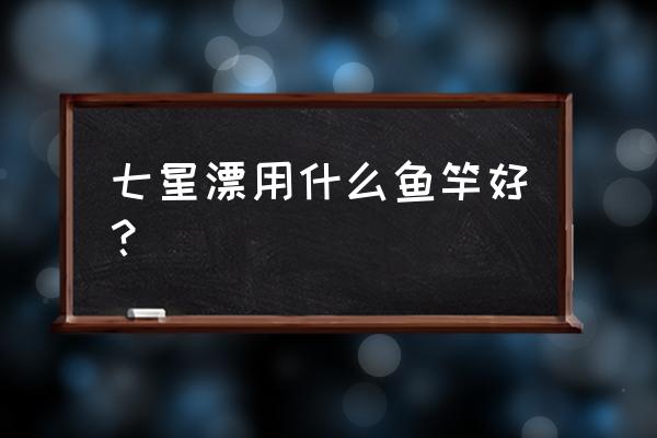 白果子竿怎么选 七星漂用什么鱼竿好？