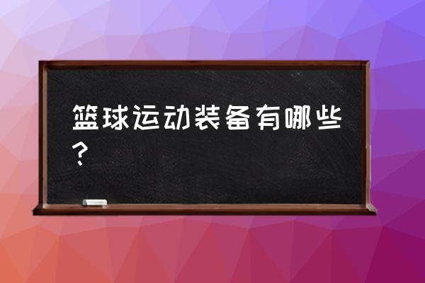 在家没有器材怎么练篮球 篮球运动装备有哪些？