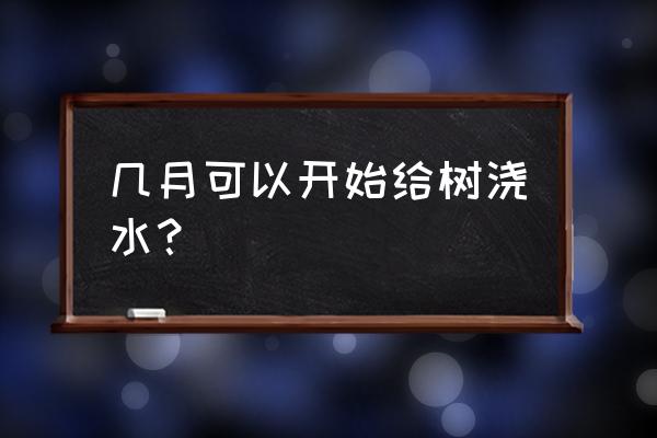 小树怎么浇水最好 几月可以开始给树浇水？