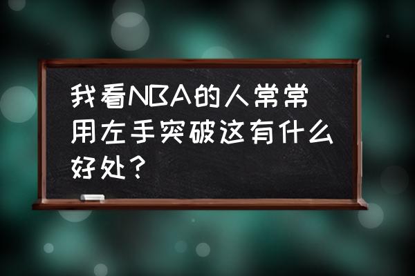 如何训练左手过人 我看NBA的人常常用左手突破这有什么好处？