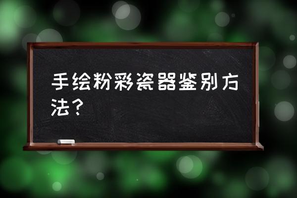 老百姓喜欢什么样的手绘瓷 手绘粉彩瓷器鉴别方法？