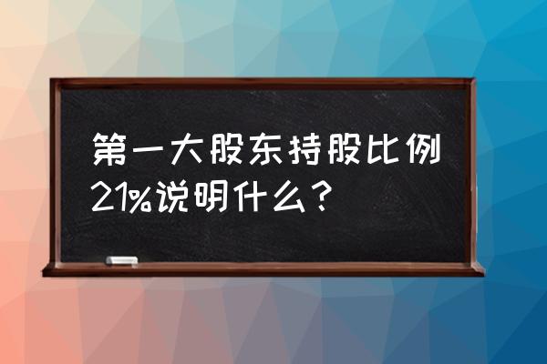 上市公司第一大股东持股比例排名 第一大股东持股比例21%说明什么？