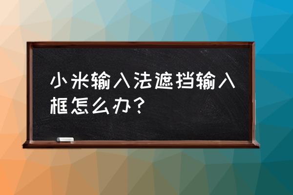 ios解决键盘弹出遮挡输入框问题 小米输入法遮挡输入框怎么办？