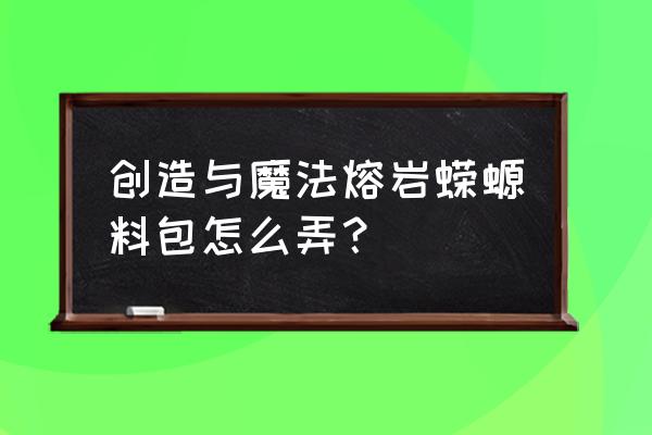 创造与魔法熔岩魔犬饲料怎么做 创造与魔法熔岩蝾螈料包怎么弄？