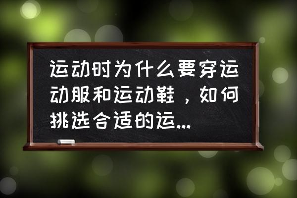 如何挑选一双适合自己的跑鞋 运动时为什么要穿运动服和运动鞋，如何挑选合适的运动服和运动鞋？