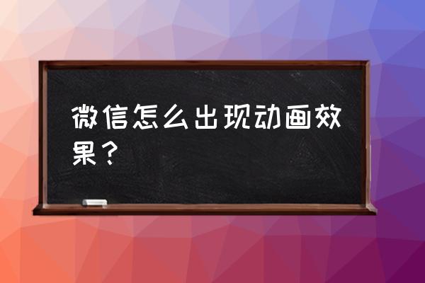 会说话的动画制作教程 微信怎么出现动画效果？