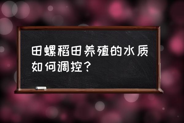 水质调控和管理方案 田螺稻田养殖的水质如何调控？