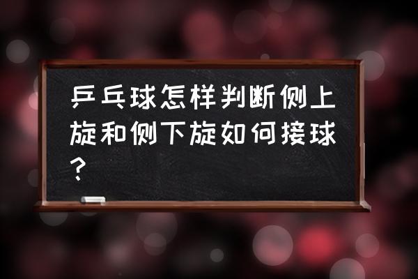 乒乓球发侧上旋总是发不好怎么办 乒乓球怎样判断侧上旋和侧下旋如何接球？