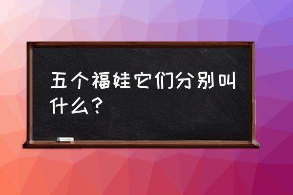 元素方尖妮妮初始天赋 五个福娃它们分别叫什么？