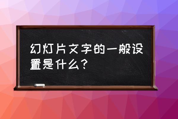 ppt里文字怎么设置对齐 幻灯片文字的一般设置是什么？