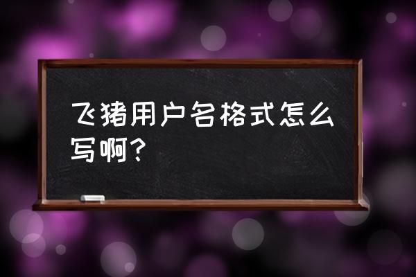 用字母画飞猪 飞猪用户名格式怎么写啊？