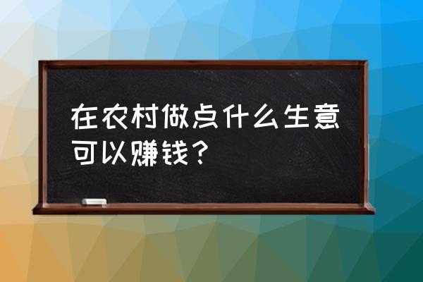 农村老家创业适合做什么 在农村做点什么生意可以赚钱？