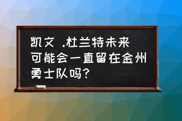 没有格林杜兰特会留勇士吗 凯文 .杜兰特未来可能会一直留在金州勇士队吗？