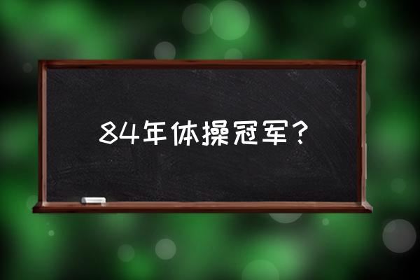 中国第1枚奥运会体操金牌的获得者 84年体操冠军？