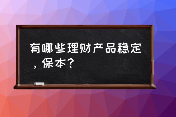 现在支付宝保本的理财产品有哪些 有哪些理财产品稳定，保本？