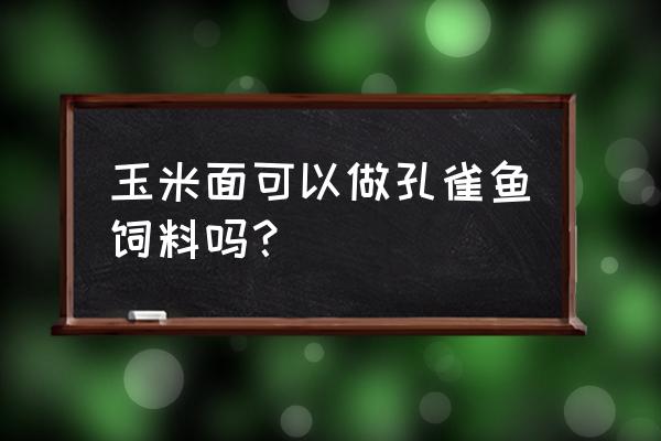 哪些方法可以让鱼饲料更容易吸收 玉米面可以做孔雀鱼饲料吗？